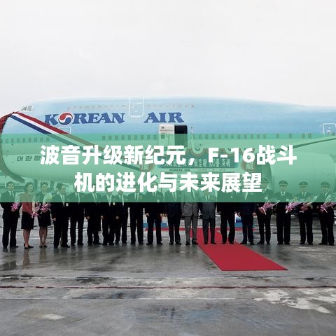 波音升级新纪元，F-16战斗机的进化与未来展望