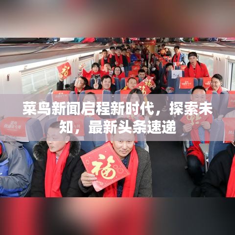 菜鸟新闻启程新时代，探索未知，最新头条速递