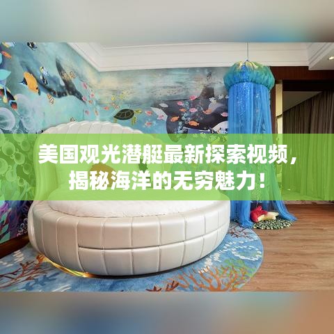 美国观光潜艇最新探索视频，揭秘海洋的无穷魅力！