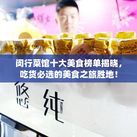闵行菜馆十大美食榜单揭晓，吃货必选的美食之旅胜地！