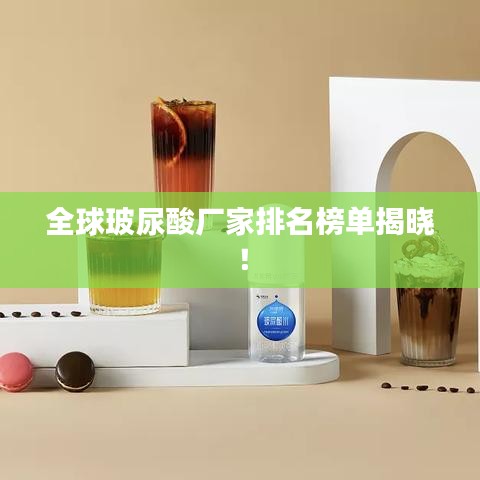 全球玻尿酸厂家排名榜单揭晓！