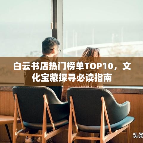 白云书店热门榜单TOP10，文化宝藏探寻必读指南