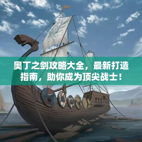 奥丁之剑攻略大全，最新打造指南，助你成为顶尖战士！