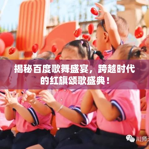 揭秘百度歌舞盛宴,跨越时代的红旗颂歌盛典!