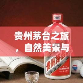 贵州茅台之旅,自然美景与国酒文化的完美融合攻略