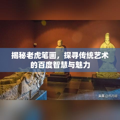 揭秘老虎笔画，探寻传统艺术的百度智慧与魅力