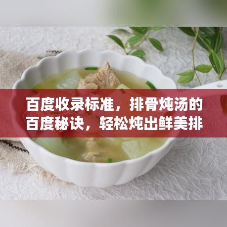 百度收录标准,排骨炖汤的百度秘诀,轻松炖出鲜美排骨汤,美味与健康并存!