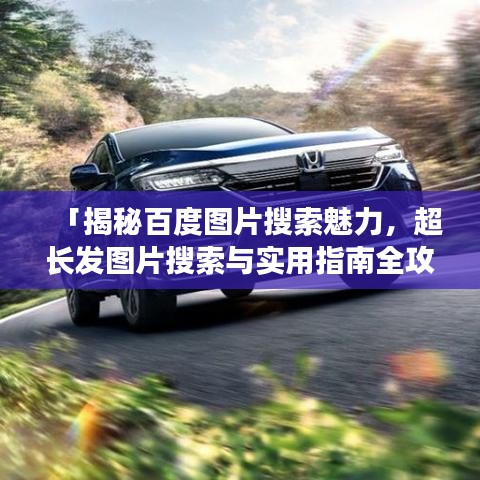 「揭秘百度图片搜索魅力,超长发图片搜索与实用指南全攻略」