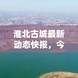 淮北古城最新动态快报，今日新闻一览