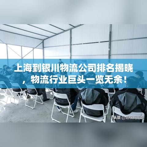 上海到银川物流公司排名揭晓,物流行业巨头一览无余!