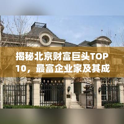 揭秘北京财富巨头TOP10,最富企业家及其成功秘诀独家曝光