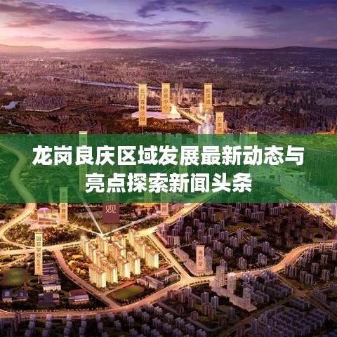 龙岗良庆区域发展最新动态与亮点探索新闻头条