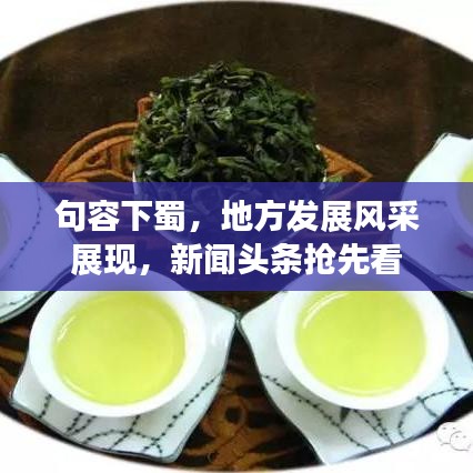 句容下蜀,地方发展风采展现,新闻头条抢先看