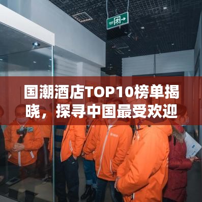 国潮酒店TOP10榜单揭晓，探寻中国最受欢迎的酒店住宿体验