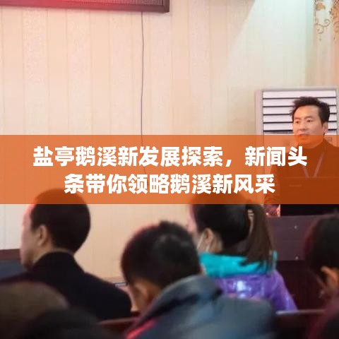 盐亭鹅溪新发展探索，新闻头条带你领略鹅溪新风采