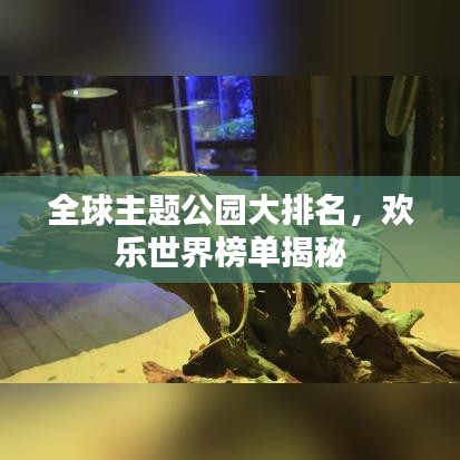 全球主题公园大排名，欢乐世界榜单揭秘