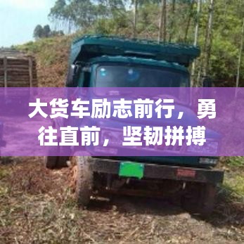 大货车励志前行，勇往直前，坚韧拼搏的视频语录