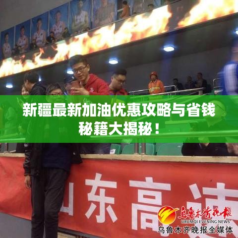 新疆最新加油优惠攻略与省钱秘籍大揭秘!