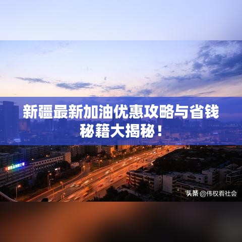新疆最新加油优惠攻略与省钱秘籍大揭秘!