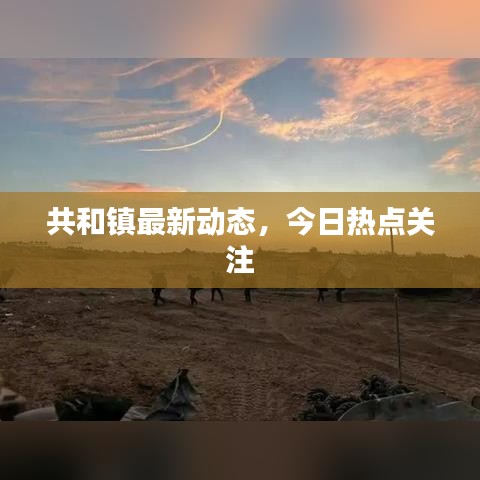 共和镇最新动态,今日热点关注