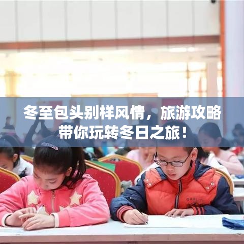 冬至包头别样风情，旅游攻略带你玩转冬日之旅！