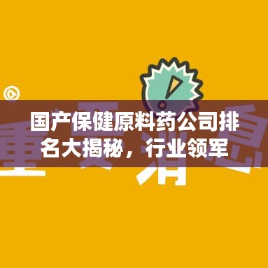 国产保健原料药公司排名大揭秘，行业领军者的力量源泉！