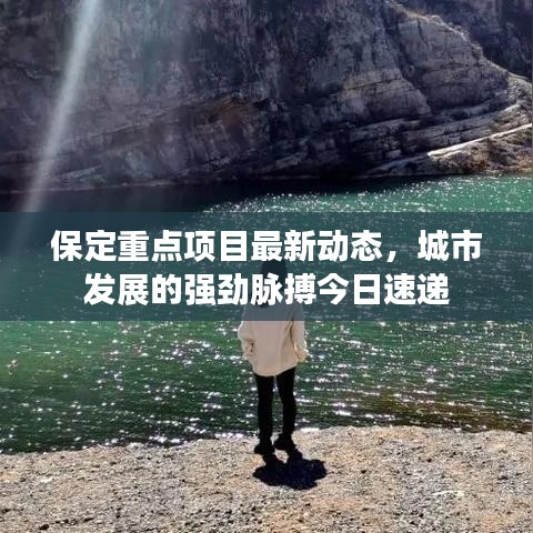 保定重点项目最新动态，城市发展的强劲脉搏今日速递