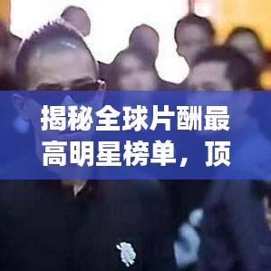 揭秘全球片酬最高明星榜单，顶级收入的惊人秘密！