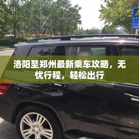 洛阳至郑州最新乘车攻略,无忧行程,轻松出行