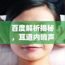 百度解析揭秘，耳道内响声的神秘世界探索