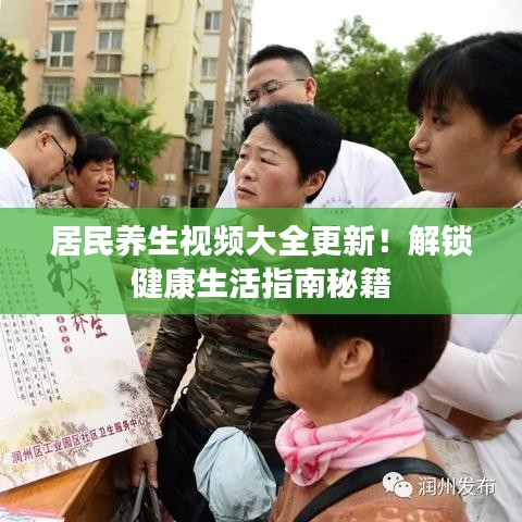 居民养生视频大全更新！解锁健康生活指南秘籍
