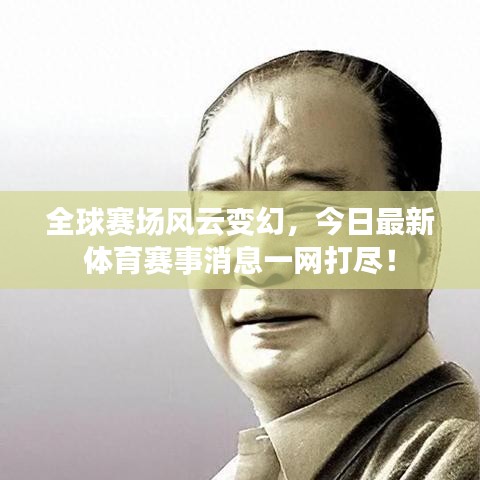 全球赛场风云变幻，今日最新体育赛事消息一网打尽！