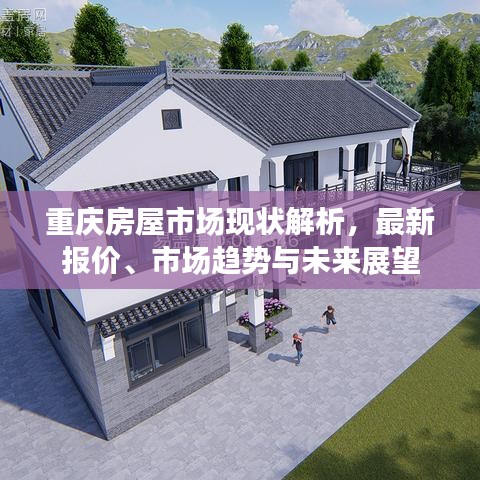 重庆房屋市场现状解析，最新报价、市场趋势与未来展望