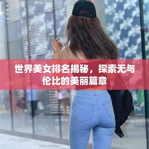 世界美女排名揭秘,探索无与伦比的美丽篇章