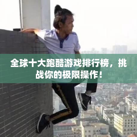全球十大跑酷游戏排行榜，挑战你的极限操作！