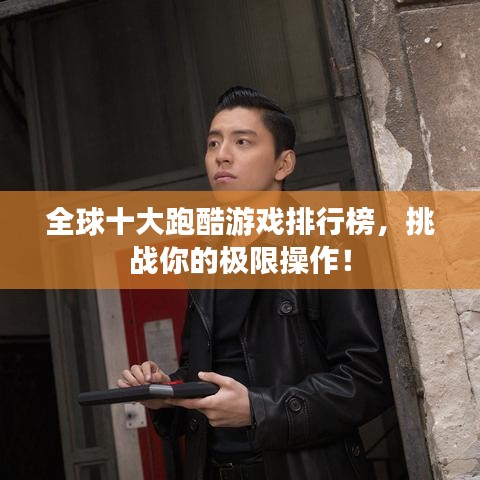 全球十大跑酷游戏排行榜,挑战你的极限操作!
