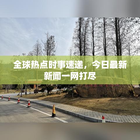 全球热点时事速递，今日最新新闻一网打尽