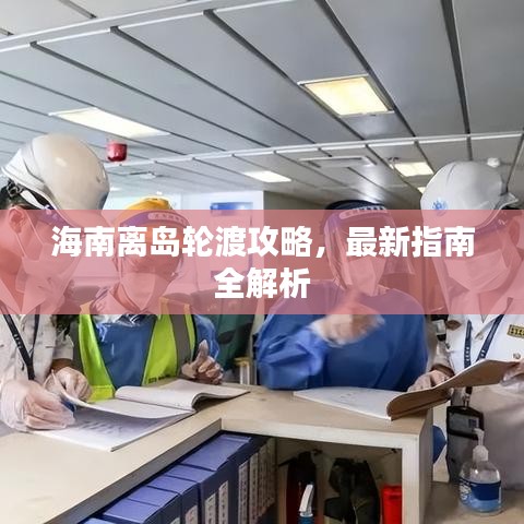 海南离岛轮渡攻略，最新指南全解析