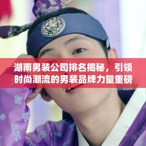 湖南男装公司排名揭秘，引领时尚潮流的男装品牌力量重磅推荐