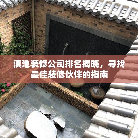 滇池装修公司排名揭晓，寻找最佳装修伙伴的指南