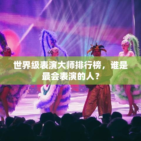 世界级表演大师排行榜,谁是最会表演的人?