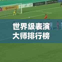 世界级表演大师排行榜,谁是最会表演的人?