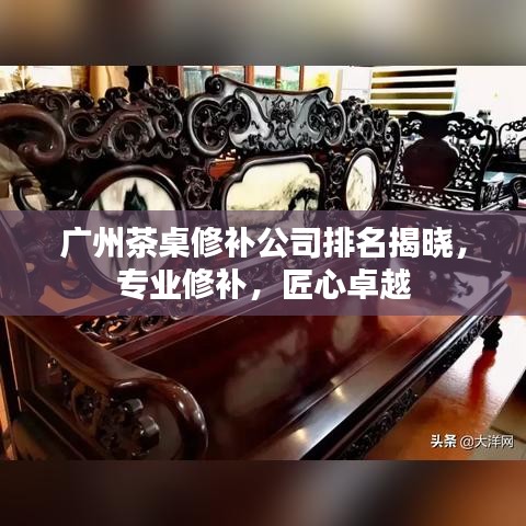 广州茶桌修补公司排名揭晓,专业修补,匠心卓越