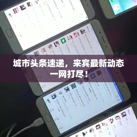 城市头条速递,来宾最新动态一网打尽!