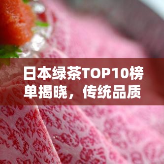 日本绿茶TOP10榜单揭晓，传统品质，完美融合，一口即知！