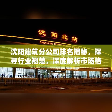 沈阳建筑分公司排名揭秘，探寻行业翘楚，深度解析市场格局