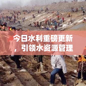 今日水利重磅更新,引领水资源管理创新与发展之路