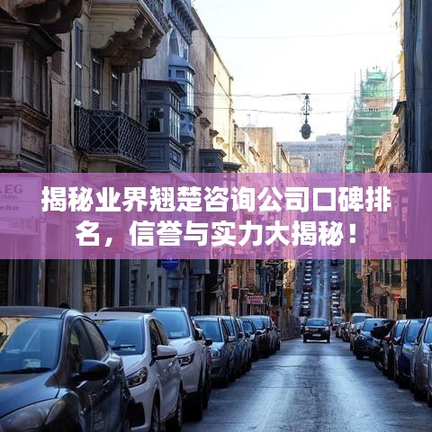 揭秘业界翘楚咨询公司口碑排名，信誉与实力大揭秘！