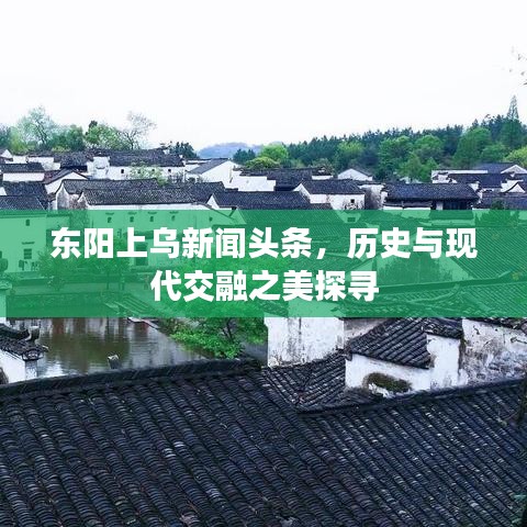 东阳上乌新闻头条，历史与现代交融之美探寻