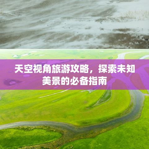 天空视角旅游攻略，探索未知美景的必备指南